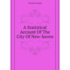

Книга A Statistical Account of The City of New-haven. Dwight Timothy