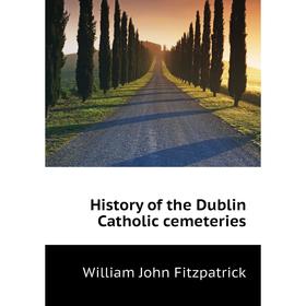 

Книга History of the Dublin Catholic cemeteries. Fitzpatrick William John