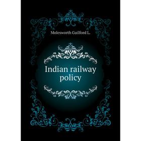 

Книга Indian railway policy. Molesworth Guilford L.