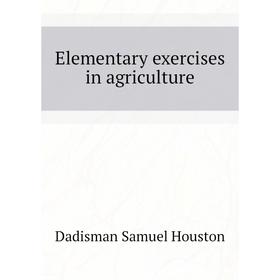 

Книга Elementary exercises in agriculture. Dadisman Samuel Houston