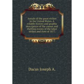 

Книга Annals of the great strikes in the United States. A reliable history and graphic description of the causes and thrilling events of the labor