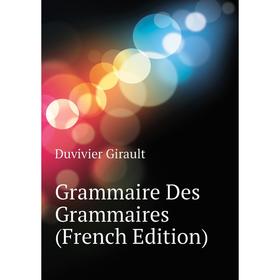 

Книга Grammaire Des Grammaires (French Edition). Duvivier Girault