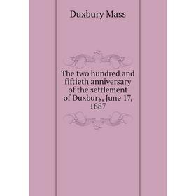 

Книга The two hundred and fiftieth anniversary of the settlement of Duxbury, June 17, 1887. Duxbury Mass