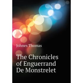 

Книга The Chronicles of Enguerrand De Monstrelet. Johnes Thomas