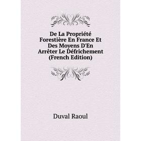 

Книга De La Propriété Forestière En France Et Des Moyens D'En Arrêter Le Défrichement (French Edition). Duval Raoul