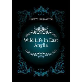 

Книга Wild Life in East Anglia. Dutt William Alfred