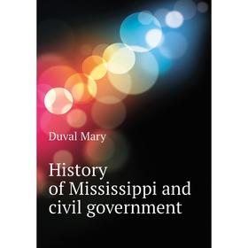 

Книга History of Mississippi and civil government. Duval Mary