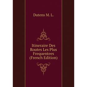 

Книга Itineraire Des Routes Les Plus Frequentees (French Edition). Dutens M. L.