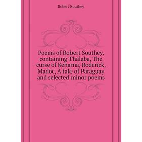 

Книга Poems of Robert Southey, containing Thalaba, The curse of Kehama, Roderick, Madoc, A tale of Paraguay and selected minor poems. Robert Southey