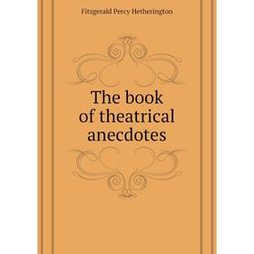 

Книга The book of theatrical anecdotes. Fitzgerald Percy Hetherington