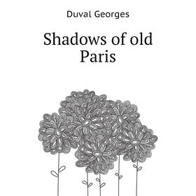 

Книга Shadows of old Paris. Duval Georges