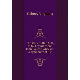 

Книга The story of Don Miff, as told by his friend John Bouche Whacker. A symphony of life. Dabney Virginius