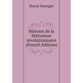 

Книга Histoire de la littérature révolutionnaire (French Edition). Duval Georges