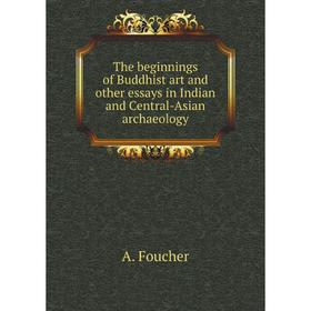 

Книга The beginnings of Buddhist art and other essays in Indian and Central-Asian archaeology. A. Foucher