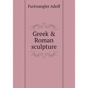 

Книга Greek & Roman sculpture. Furtwangler Adolf