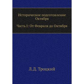 

Историческое подготовление Октября. Часть I: От Февраля до Октября. Л. Д. Троцкий