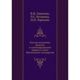 

Русское кузнечное ремесло в золотоордынский период и эпоху Московского государства. В. И. Завьялов, Л. С. Розанова, Н. Н. Терехова