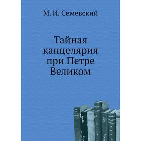 

Тайная канцелярия при Петре Великом. М. И. Семевский