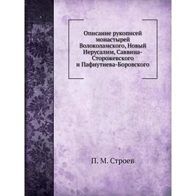 

Описание рукописей монастырей Волоколамского, Новый Иерусалим, Саввина-Сторожевского и Пафнутиева-Боровского. П. М. Строев
