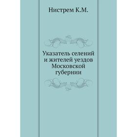 

Указатель селений и жителей уездов Московской губернии. К. М. Нистрем