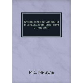 

Очерк острова Сахалина в сельскохозяйственном отношении. М.С. Мицуль