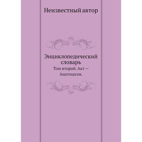 

Энциклопедический словарь. Том второй. Акт - Анатоцизм.