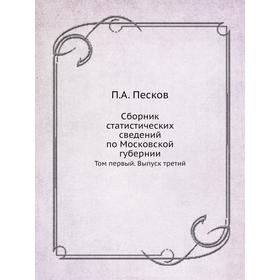 

Сборник статистических сведений по Московской губернии. Том первый. Выпуск третий. П. А. Песков