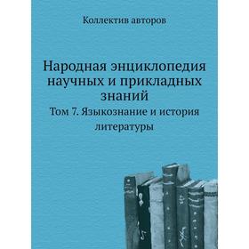 

Народная энциклопедия научных и прикладных знаний. Том 7. Языкознание и история литературы. Коллектив авторов