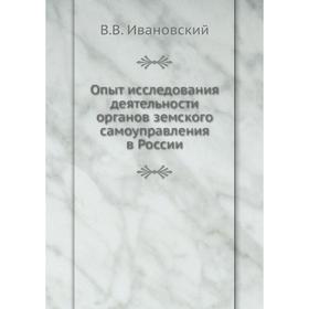 

Опыт исследования деятельности органов земского самоуправления в России. В.В. Ивановский
