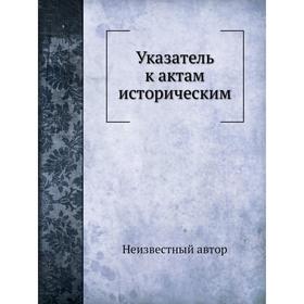 

Указатель к актам историческим