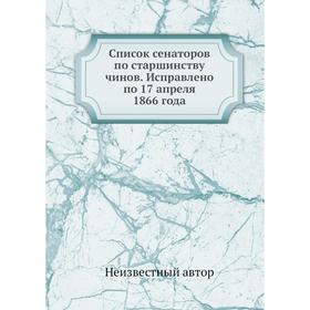 

Список сенаторов по старшинству чинов. Исправлено по 17 апреля 1866 года