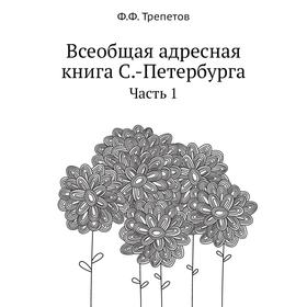 

Всеобщая адресная книга Санкт-Петербурга. Часть 1. Ф. Ф. Трепетов