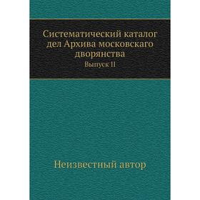 

Систематический каталог дел Архива московскаго дворянства. Выпуск II