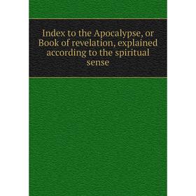 

Книга Index to the Apocalypse, or Book of revelation, explained according to the spiritual sense