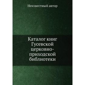 

Каталог книг Гусевской церковно-приходской библиотеки