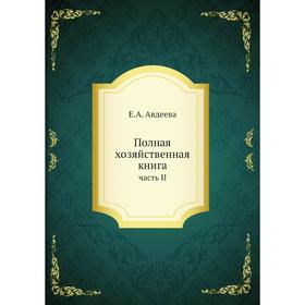 

Полная хозяйственная книга. Часть II. Е. А. Авдеева