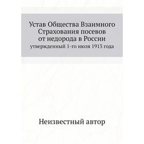 

Устав Общества Взаимного Страхования посевов от недорода в России. утвержденный 1-го июля 1913 года