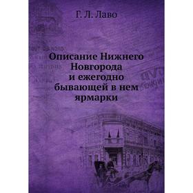 

Описание Нижнего Новгорода и ежегодно бывающей в нем ярмарки. Г. Л. Лаво