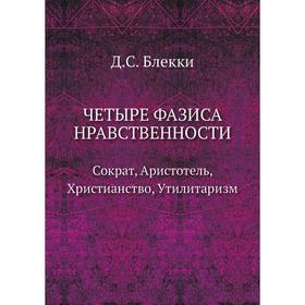 

Четыре фазиса нравственности: Сократ, Аристотель, Христианство, Утилитаризм. Д. С. Блекки