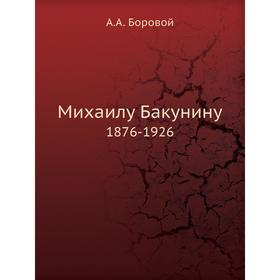 

Михаилу Бакунину. 1876-1926. А. А. Боровой