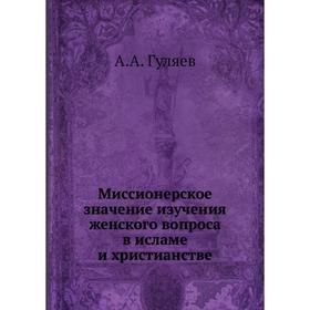 

Миссионерское значение изучения женского вопроса в исламе и христианстве. А. А. Гуляев