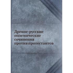 

Древне-русские полемические сочинения против протестантов