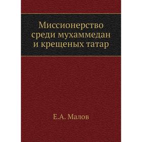 

Миссионерство среди мухаммедан и крещеных татар. Е. А. Малов