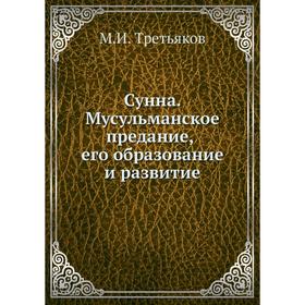 

Сунна. Мусульманское предание, его образование и развитие. М. И. Третьяков