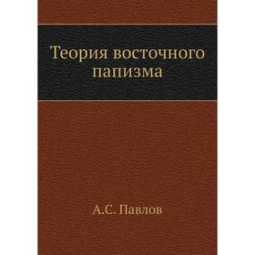 

Теория восточного папизма. А. С. Павлов