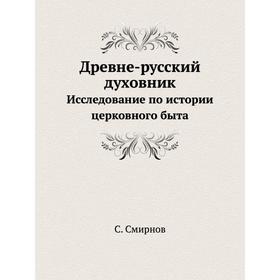 

Древне-русский духовник. Исследование по истории церковного быта. С. Смирнов