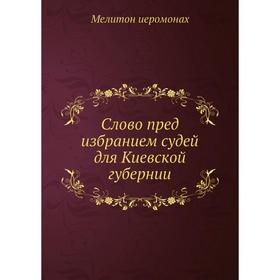 

Слово пред избранием судей для Киевской губернии. Мелитон иеромонах