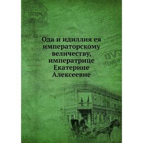 

Ода и идиллия ея императорскому величеству, императрице Екатерине Алексеевне