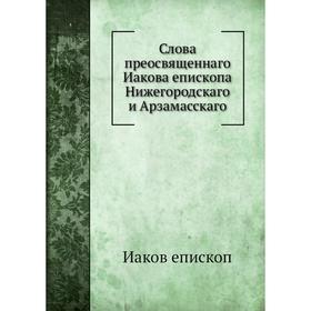 

Слова преосвященнаго Иакова епископа Нижегородскаго и Арзамасскаго. Иаков епископ
