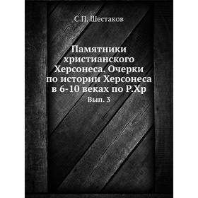 

Памятники христианского Херсонеса. Очерки по истории Херсонеса в 6-10 веках по Р.Хр. Выпуск 3. С.П. Шестаков